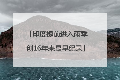 印度提前进入雨季 创16年来最早纪录
