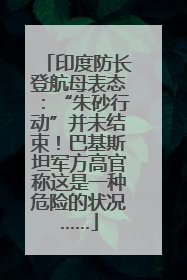 印度防长登航母表态：“朱砂行动”并未结束！巴基斯坦军方高官称这是一种危险的状况……