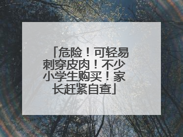 危险！可轻易刺穿皮肉！不少小学生购买！家长赶紧自查