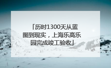 历时1300天从蓝图到现实，上海乐高乐园完成竣工验收
