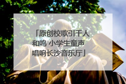 原创校歌引千人和鸣 小学生童声唱响长沙音乐厅