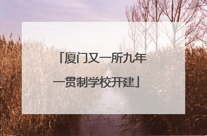厦门又一所九年一贯制学校开建