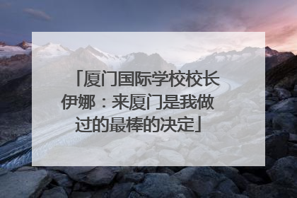 厦门国际学校校长伊娜：来厦门是我做过的最棒的决定