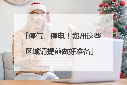 停气、停电！郑州这些区域请提前做好准备