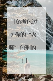 免考包过？你的“老师”包刑的！
