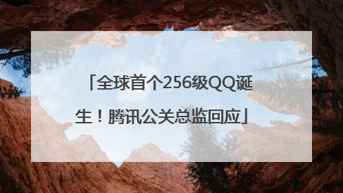 全球首个256级QQ诞生！腾讯公关总监回应