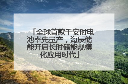 全球首款千安时电池率先量产，海辰储能开启长时储能规模化应用时代