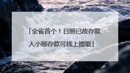 全省首个！日照已故存款人小额存款可线上提取