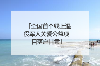 全国首个线上退役军人关爱公益项目落户甘肃