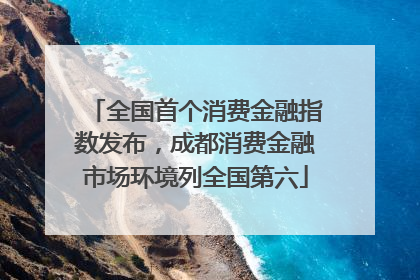 全国首个消费金融指数发布，成都消费金融市场环境列全国第六