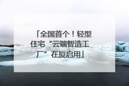 全国首个！轻型住宅“云端智造工厂”在厦启用