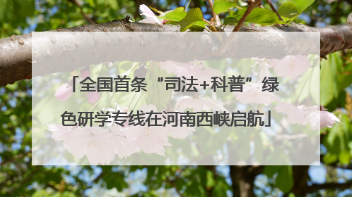 全国首条“司法+科普”绿色研学专线在河南西峡启航