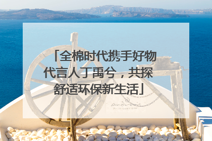 全棉时代携手好物代言人丁禹兮，共探舒适环保新生活