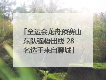 全运会龙舟预赛山东队强势出线 28名选手来自聊城