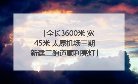 全长3600米 宽45米 太原机场三期新建二跑道顺利亮灯