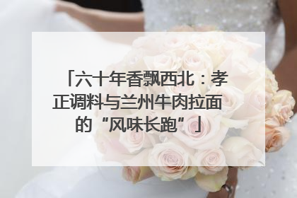 六十年香飘西北：孝正调料与兰州牛肉拉面的“风味长跑”
