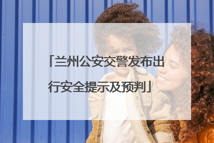 兰州公安交警发布出行安全提示及预判