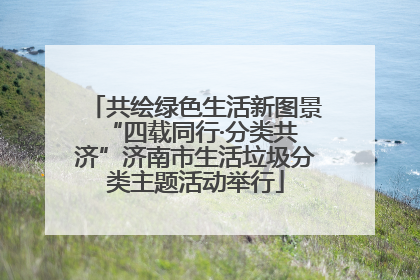 共绘绿色生活新图景 “四载同行·分类共济”济南市生活垃圾分类主题活动举行