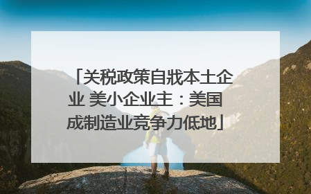 关税政策自戕本土企业 美小企业主：美国成制造业竞争力低地