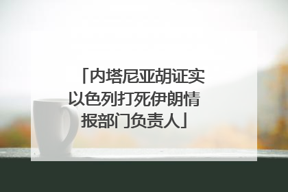 内塔尼亚胡证实以色列打死伊朗情报部门负责人