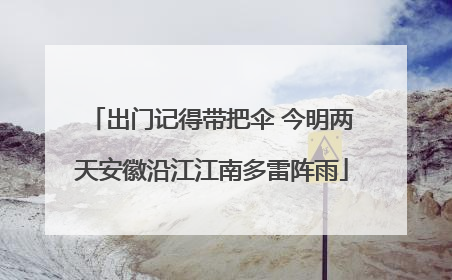 出门记得带把伞 今明两天安徽沿江江南多雷阵雨