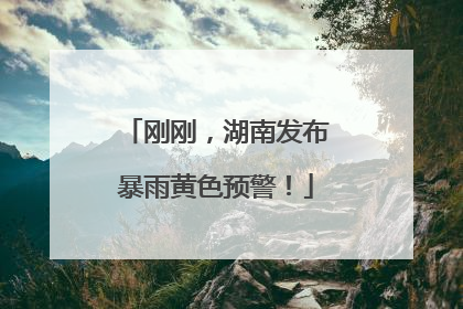 刚刚，湖南发布暴雨黄色预警！