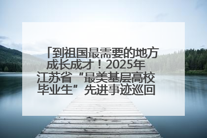 到祖国最需要的地方成长成才！2025年江苏省“最美基层高校毕业生”先进事迹巡回宣讲会在宁启动