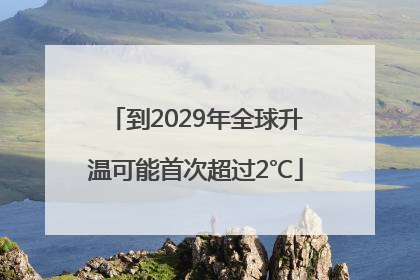 到2029年全球升温可能首次超过2℃