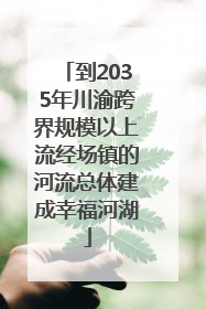 到2035年川渝跨界规模以上流经场镇的河流总体建成幸福河湖