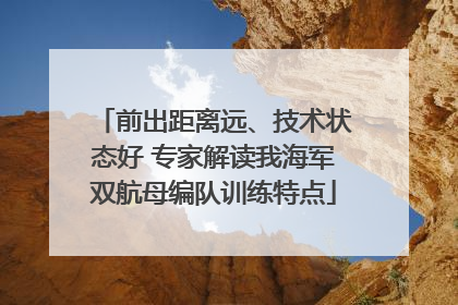 前出距离远、技术状态好 专家解读我海军双航母编队训练特点