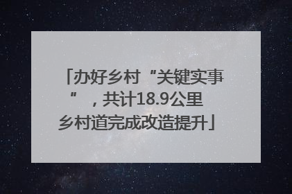 办好乡村“关键实事”，共计18.9公里乡村道完成改造提升