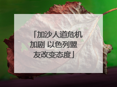 加沙人道危机加剧 以色列盟友改变态度