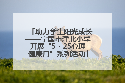 助力学生阳光成长——宁国市津北小学开展“5・25心理健康月”系列活动