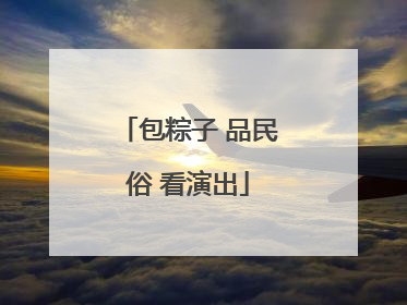 包粽子 品民俗 看演出