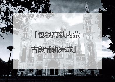 包银高铁内蒙古段铺轨完成