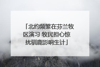北约频繁在芬兰牧区演习 牧民担心惊扰驯鹿影响生计