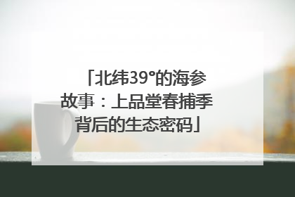 北纬39°的海参故事：上品堂春捕季背后的生态密码