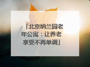 北京纳兰园老年公寓：让养老享受不再单调