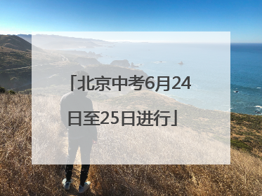 北京中考6月24日至25日进行