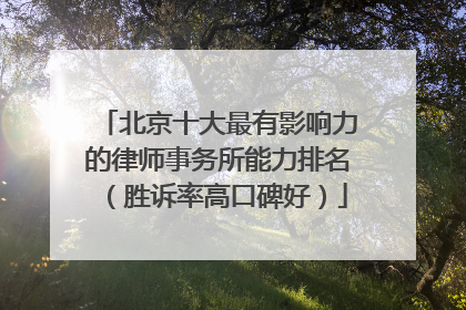 北京十大最有影响力的律师事务所能力排名（胜诉率高口碑好）
