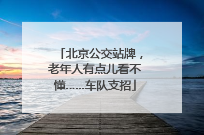 北京公交站牌，老年人有点儿看不懂……车队支招