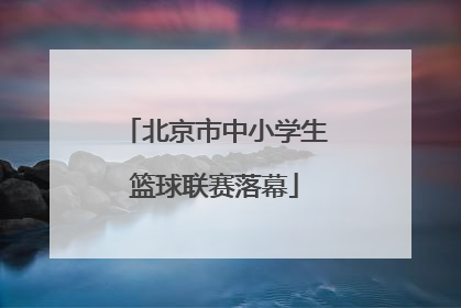 北京市中小学生篮球联赛落幕