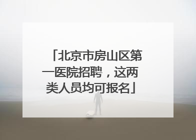 北京市房山区第一医院招聘，这两类人员均可报名