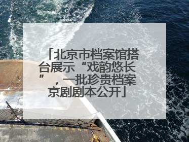 北京市档案馆搭台展示“戏韵悠长”，一批珍贵档案京剧剧本公开