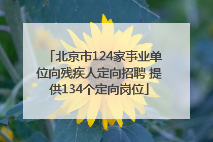 北京市124家事业单位向残疾人定向招聘 提供134个定向岗位