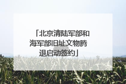 北京清陆军部和海军部旧址文物腾退启动签约