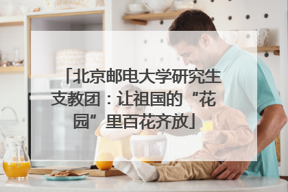北京邮电大学研究生支教团：让祖国的“花园”里百花齐放