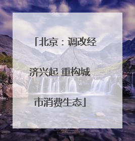 北京：调改经济兴起 重构城市消费生态