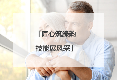 匠心筑绿韵 技能展风采