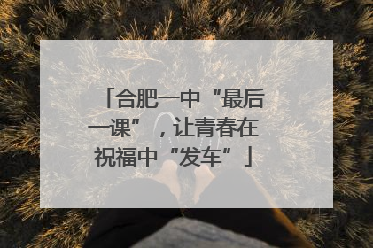 合肥一中“最后一课”，让青春在祝福中“发车”